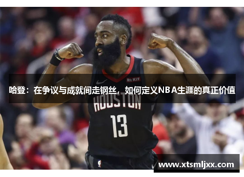 哈登:在争议与成就间走钢丝,如何定义NBA生涯的真正价值 哈登:在争议与成就间走钢丝,如何定义NBA生涯的真正价值