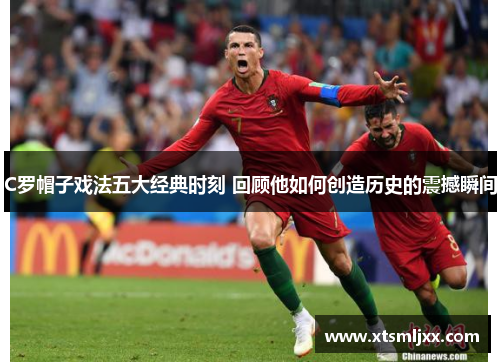 C罗帽子戏法五大经典时刻 回顾他如何创造历史的震撼瞬间 C罗帽子戏法五大经典时刻 回顾他如何创造历史的震撼瞬间