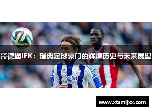 哥德堡IFK:瑞典足球豪门的辉煌历史与未来展望 哥德堡IFK:瑞典足球豪门的辉煌历史与未来展望
