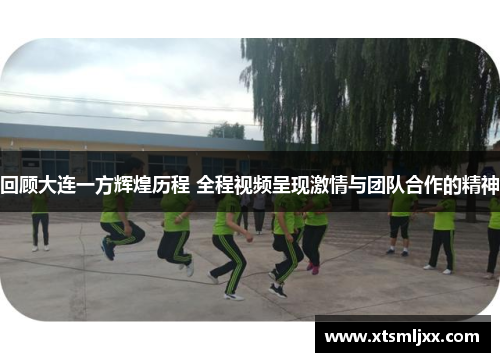 回顾大连一方辉煌历程 全程视频呈现激情与团队合作的精神