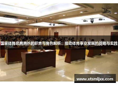国家体育总局局长的职责与角色解析：推动体育事业发展的战略与实践