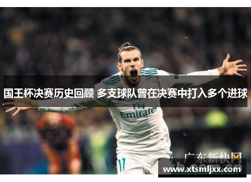 国王杯决赛历史回顾 多支球队曾在决赛中打入多个进球