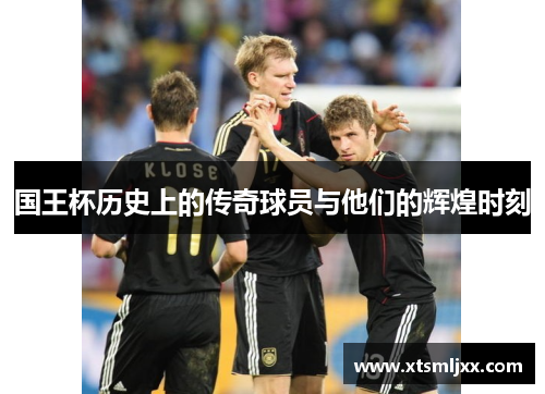 国王杯历史上的传奇球员与他们的辉煌时刻 国王杯历史上的传奇球员与他们的辉煌时刻