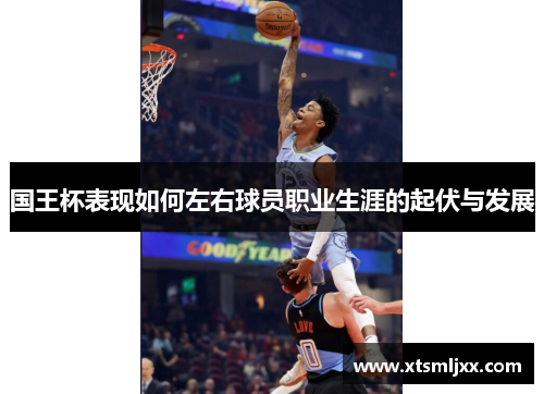 国王杯表现如何左右球员职业生涯的起伏与发展 国王杯表现如何左右球员职业生涯的起伏与发展