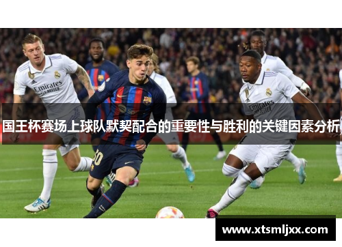 国王杯赛场上球队默契配合的重要性与胜利的关键因素分析 国王杯赛场上球队默契配合的重要性与胜利的关键因素分析