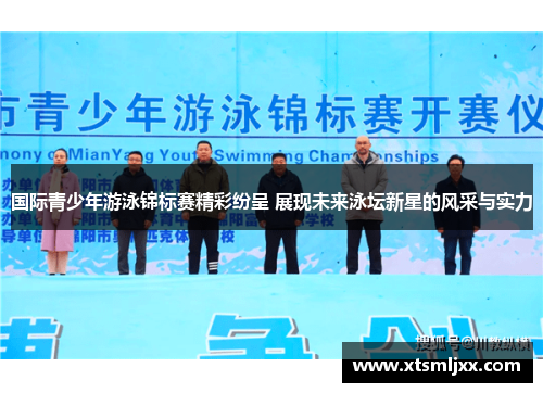 国际青少年游泳锦标赛精彩纷呈 展现未来泳坛新星的风采与实力 国际青少年游泳锦标赛精彩纷呈 展现未来泳坛新星的风采与实力