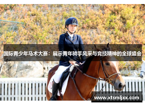 国际青少年马术大赛：展示青年骑手风采与竞技精神的全球盛会