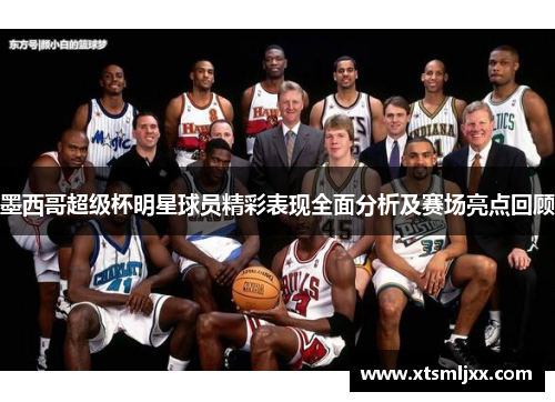 墨西哥超级杯明星球员精彩表现全面分析及赛场亮点回顾 墨西哥超级杯明星球员精彩表现全面分析及赛场亮点回顾