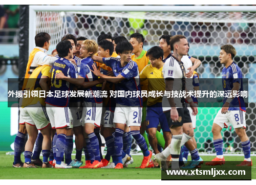 外援引领日本足球发展新潮流 对国内球员成长与技战术提升的深远影响 外援引领日本足球发展新潮流 对国内球员成长与技战术提升的深远影响