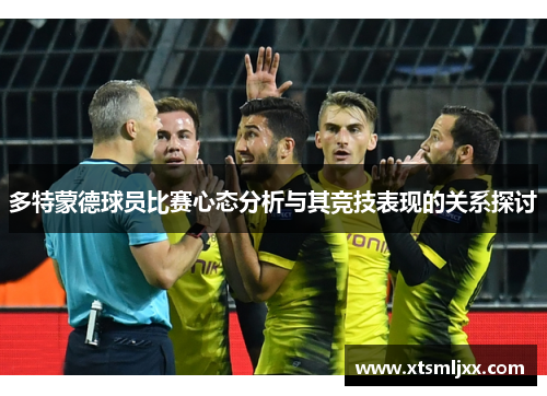 多特蒙德球员比赛心态分析与其竞技表现的关系探讨 多特蒙德球员比赛心态分析与其竞技表现的关系探讨