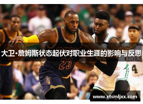 大卫·詹姆斯状态起伏对职业生涯的影响与反思 大卫·詹姆斯状态起伏对职业生涯的影响与反思