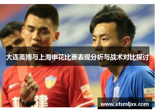 大连英博与上海申花比赛表现分析与战术对比探讨 大连英博与上海申花比赛表现分析与战术对比探讨