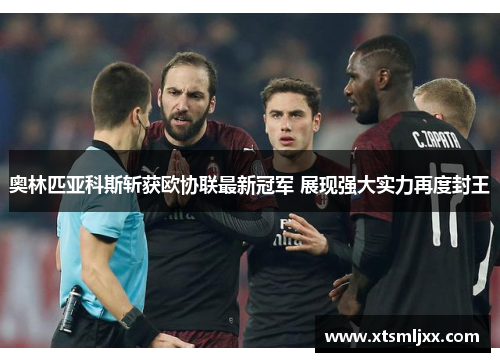 奥林匹亚科斯斩获欧协联最新冠军 展现强大实力再度封王 奥林匹亚科斯斩获欧协联最新冠军 展现强大实力再度封王