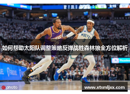 如何帮助太阳队调整策略反弹战胜森林狼全方位解析